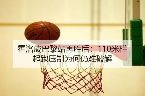 霍洛威巴黎站再胜后：110米栏起跑压制为何仍难破解